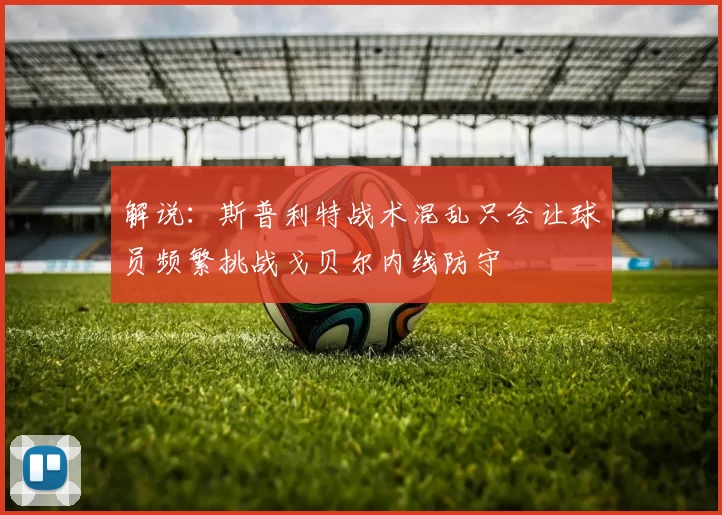 解说：斯普利特战术混乱只会让球员频繁挑战戈贝尔内线防守