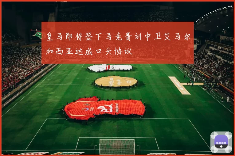 皇马即将签下马竞青训中卫艾马尔加西亚达成口头协议