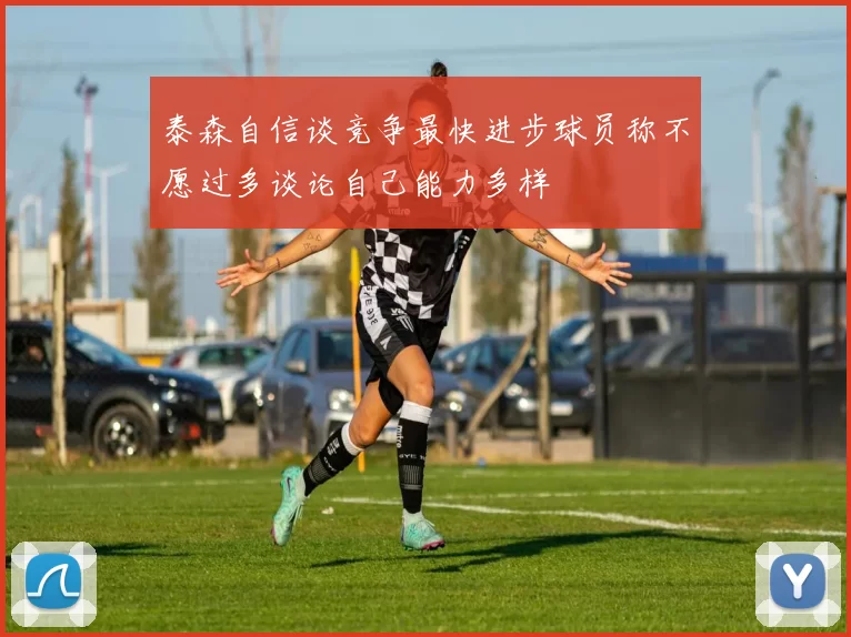 泰森自信谈竞争最快进步球员称不愿过多谈论自己能力多样