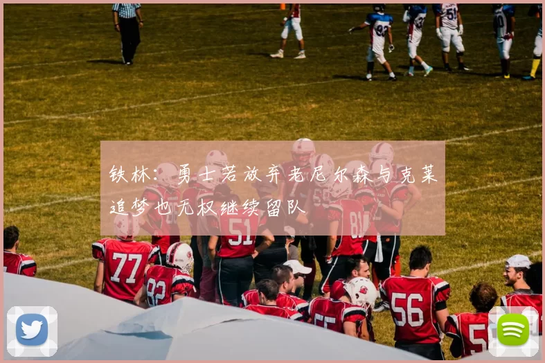 铁林：勇士若放弃老尼尔森与克莱追梦也无权继续留队