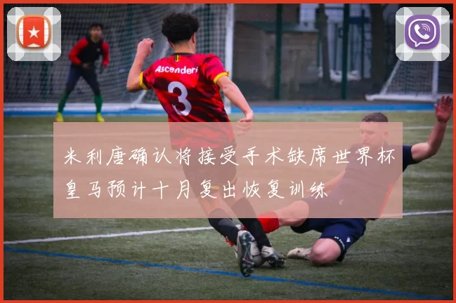 米利唐确认将接受手术缺席世界杯皇马预计十月复出恢复训练
