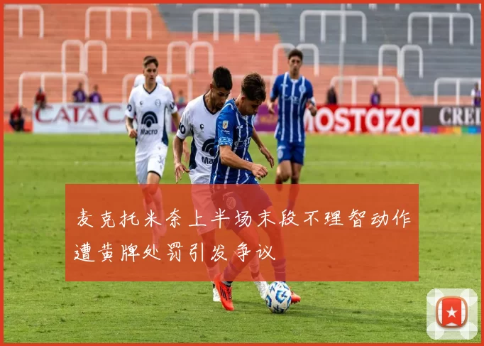 麦克托米奈上半场末段不理智动作遭黄牌处罚引发争议