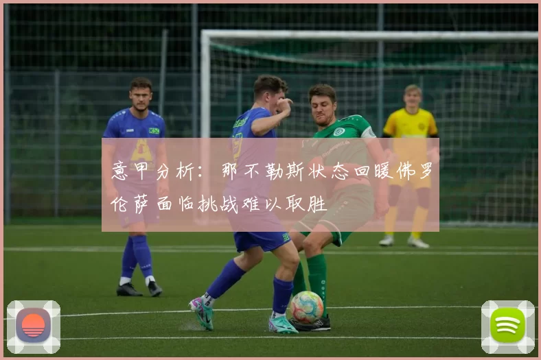 意甲分析：那不勒斯状态回暖佛罗伦萨面临挑战难以取胜