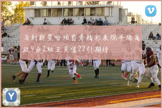 马刺新星哈珀首秀精彩表现半场高效9分2助正负值22引期待